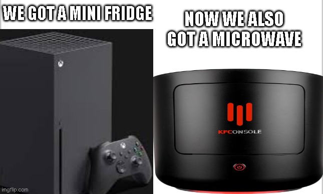 console these days! | NOW WE ALSO GOT A MICROWAVE; WE GOT A MINI FRIDGE | image tagged in xbox,kfc,gaming | made w/ Imgflip meme maker