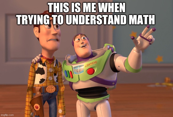 X, X Everywhere Meme | THIS IS ME WHEN TRYING TO UNDERSTAND MATH | image tagged in memes,x x everywhere | made w/ Imgflip meme maker