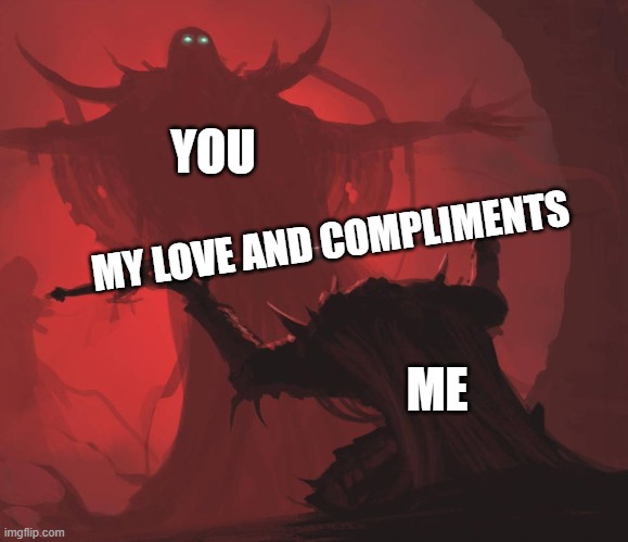 Last one for a little while! :D | YOU; MY LOVE AND COMPLIMENTS; ME | image tagged in man giving sword to larger man | made w/ Imgflip meme maker