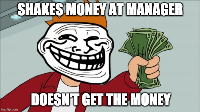 Shut Up And Take My Money Fry Meme | SHAKES MONEY AT MANAGER DOESN'T GET THE MONEY | image tagged in memes,shut up and take my money fry | made w/ Imgflip meme maker