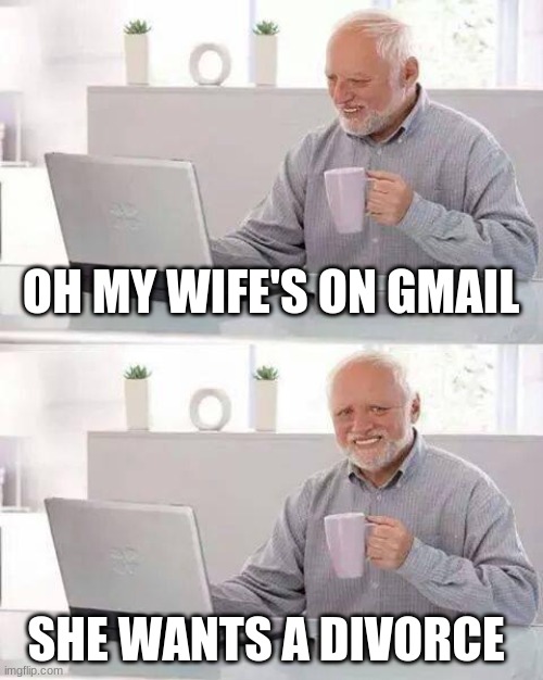 Wife's on gmail | OH MY WIFE'S ON GMAIL; SHE WANTS A DIVORCE | image tagged in memes,hide the pain harold | made w/ Imgflip meme maker