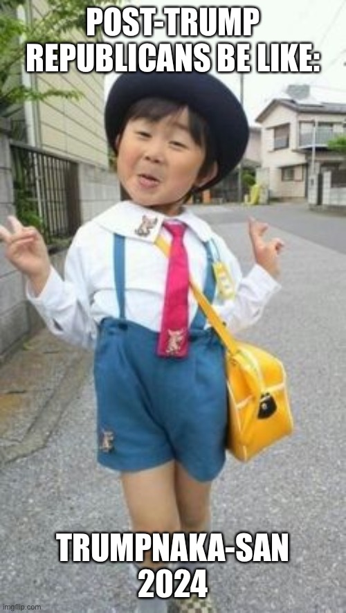 japanese student kid | POST-TRUMP REPUBLICANS BE LIKE: TRUMPNAKA-SAN 2024 | image tagged in japanese student kid | made w/ Imgflip meme maker