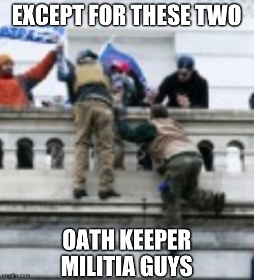 EXCEPT FOR THESE TWO OATH KEEPER MILITIA GUYS | made w/ Imgflip meme maker