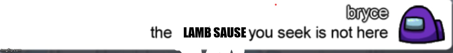 LAMB SAUSE | image tagged in the boy friends you seek are not here | made w/ Imgflip meme maker