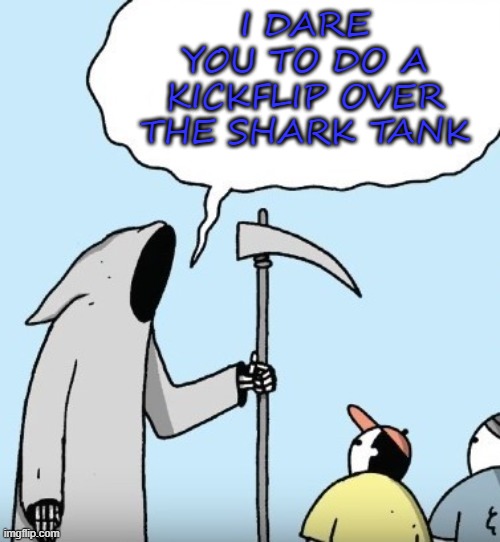 Death plays  Truth or Dare... | I DARE YOU TO DO A KICKFLIP OVER THE SHARK TANK | image tagged in comics,comics/cartoons,lighter side of death,truth or dare | made w/ Imgflip meme maker