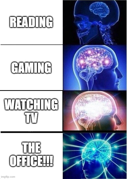 my brain literally | READING; GAMING; WATCHING TV; THE OFFICE!!! | image tagged in memes,expanding brain | made w/ Imgflip meme maker