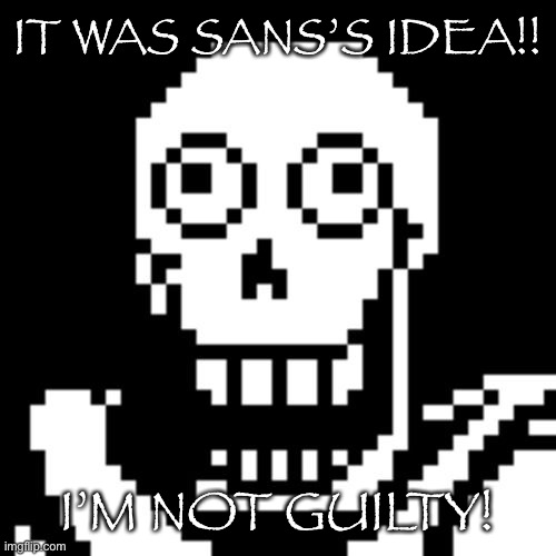 Papyrus Undertale | IT WAS SANS’S IDEA!! I’M NOT GUILTY! | image tagged in papyrus undertale | made w/ Imgflip meme maker