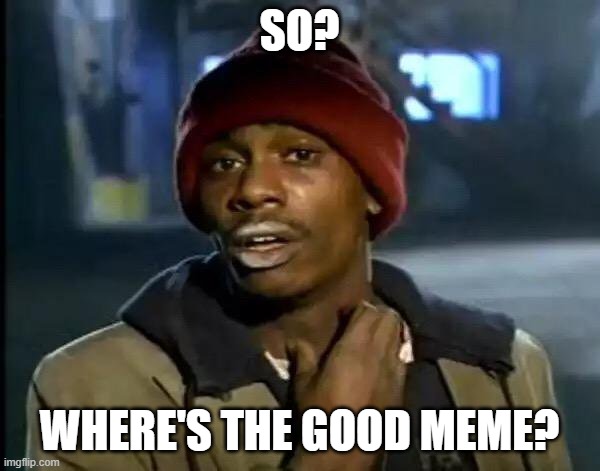 Y'all Got Any More Of That Meme | SO? WHERE'S THE GOOD MEME? | image tagged in memes,y'all got any more of that | made w/ Imgflip meme maker