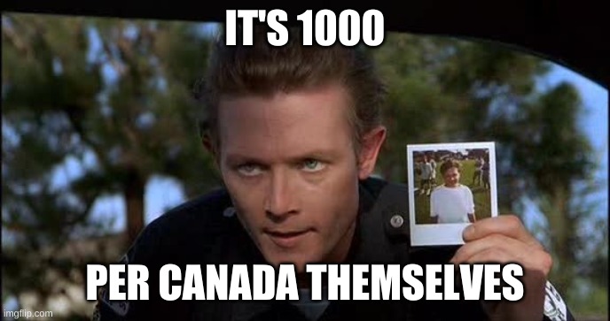 T 1000 | IT'S 1000 PER CANADA THEMSELVES | image tagged in t 1000 | made w/ Imgflip meme maker