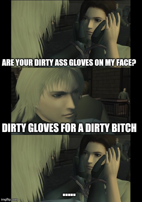 Mgs2 Rose and Raiden | ARE YOUR DIRTY ASS GLOVES ON MY FACE? DIRTY GLOVES FOR A DIRTY BITCH; ..... | image tagged in mgs2,rose,jack,meme | made w/ Imgflip meme maker