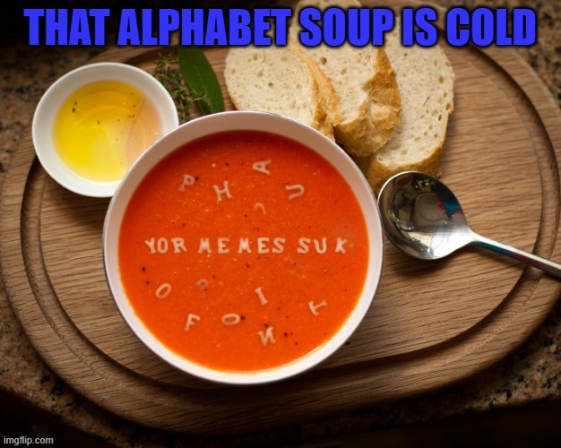 When your alphabet soup is "real"... | image tagged in alphabet soup,soup troll,real talk | made w/ Imgflip meme maker