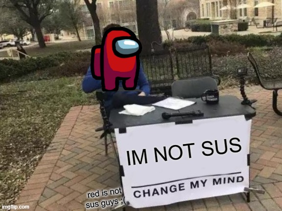 Change My Mind | IM NOT SUS; red is not sus guys :( | image tagged in memes,change my mind | made w/ Imgflip meme maker