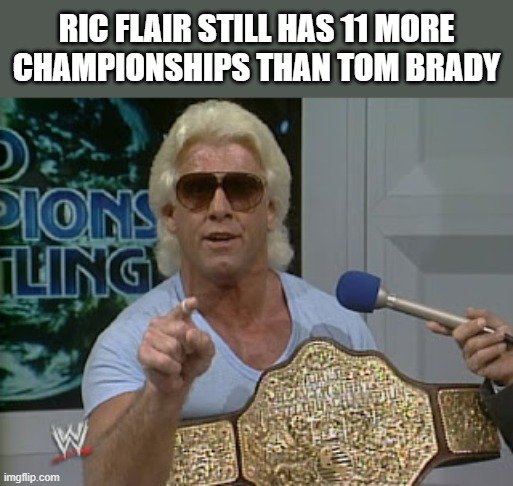 Just Remember | RIC FLAIR STILL HAS 11 MORE CHAMPIONSHIPS THAN TOM BRADY | image tagged in ric flair,awesomeness,fact | made w/ Imgflip meme maker