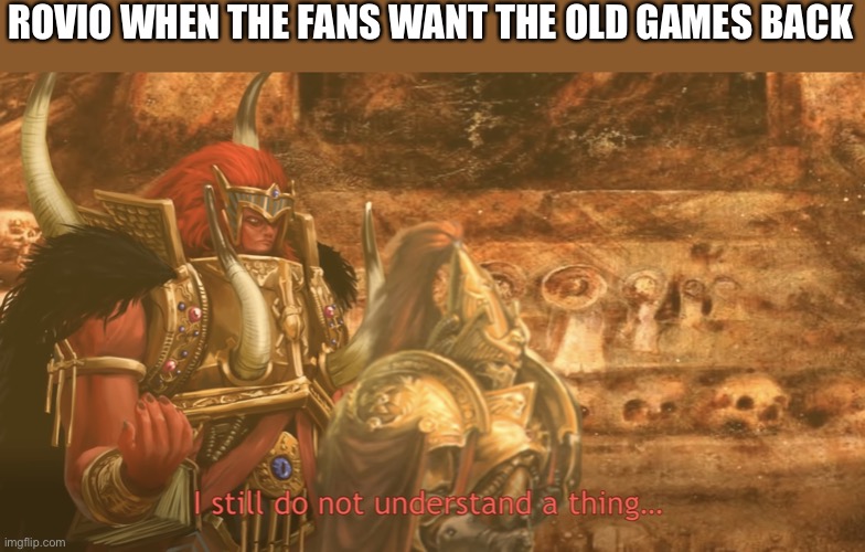I still do not understand a thing | ROVIO WHEN THE FANS WANT THE OLD GAMES BACK | image tagged in i still do not understand a thing | made w/ Imgflip meme maker