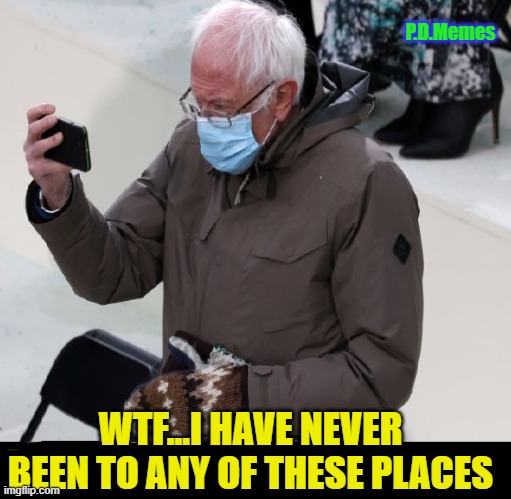 P.D.Memes; WTF...I HAVE NEVER BEEN TO ANY OF THESE PLACES | image tagged in bernie sanders,bernie mittens,bernie sanders mittens,inauguration day,funny memes,memes | made w/ Imgflip meme maker