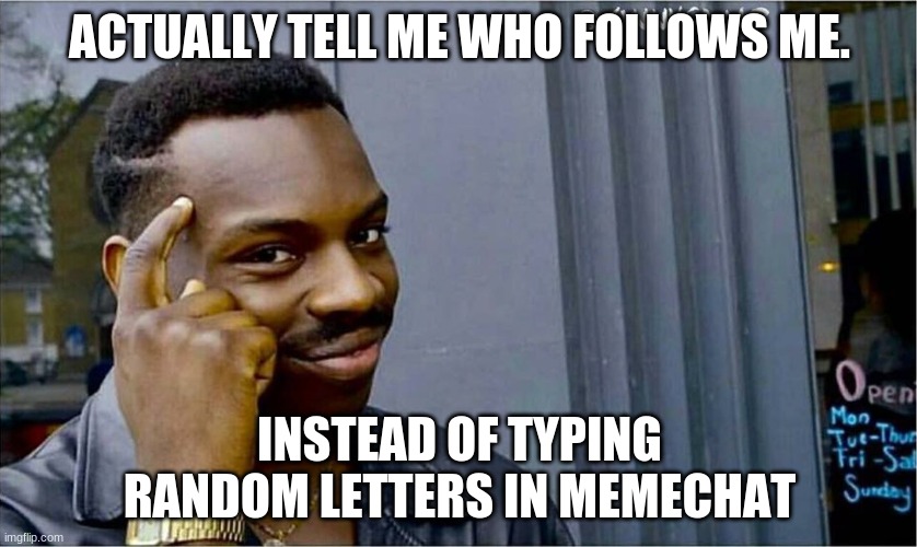 I d e a | ACTUALLY TELL ME WHO FOLLOWS ME. INSTEAD OF TYPING RANDOM LETTERS IN MEMECHAT | image tagged in good idea bad idea | made w/ Imgflip meme maker