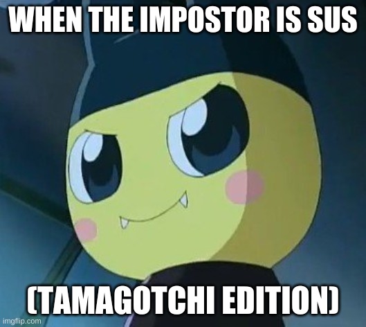 When the impostor is sus (tamagotchi edition) | WHEN THE IMPOSTOR IS SUS; (TAMAGOTCHI EDITION) | image tagged in funny | made w/ Imgflip meme maker
