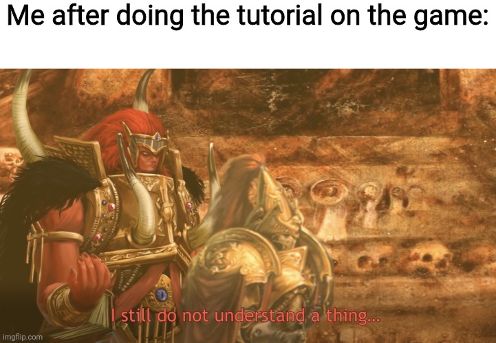 I still do not understand a thing | Me after doing the tutorial on the game: | image tagged in i still do not understand a thing | made w/ Imgflip meme maker