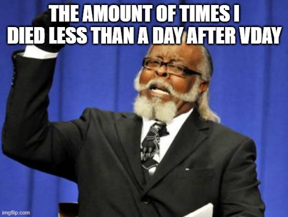 Too Damn High Meme | THE AMOUNT OF TIMES I DIED LESS THAN A DAY AFTER VDAY | image tagged in memes,too damn high | made w/ Imgflip meme maker