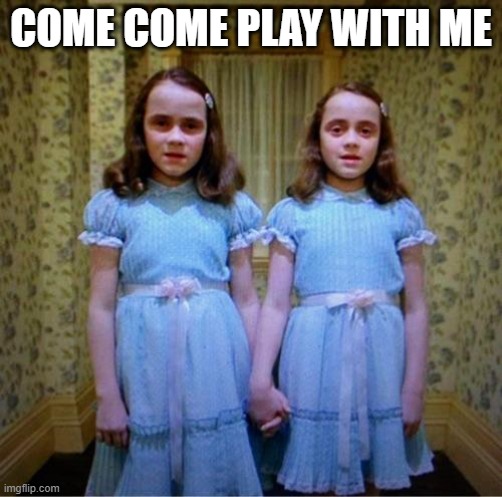 Double the horror | COME COME PLAY WITH ME | image tagged in join us | made w/ Imgflip meme maker