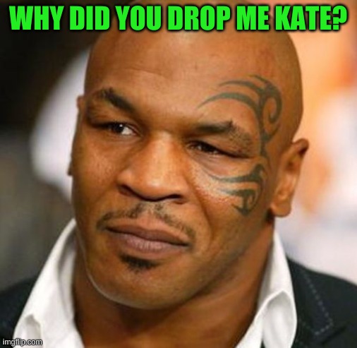 Disappointed Tyson Meme | WHY DID YOU DROP ME KATE? | image tagged in memes,disappointed tyson | made w/ Imgflip meme maker