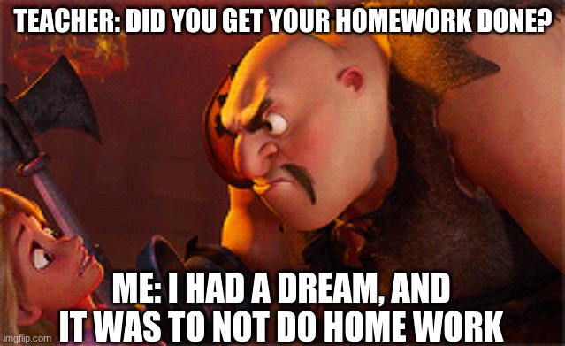 TEACHER: DID YOU GET YOUR HOMEWORK DONE? ME: I HAD A DREAM, AND IT WAS TO NOT DO HOME WORK | image tagged in homework,tangled | made w/ Imgflip meme maker
