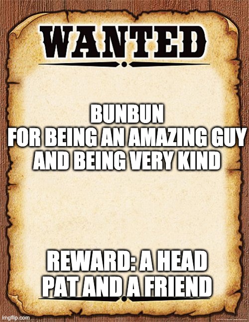 wanted poster | BUNBUN
FOR BEING AN AMAZING GUY AND BEING VERY KIND; REWARD: A HEAD PAT AND A FRIEND | image tagged in wanted poster | made w/ Imgflip meme maker