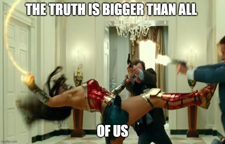 Truth of wonder | THE TRUTH IS BIGGER THAN ALL; OF US | image tagged in nothing good is born from lies | made w/ Imgflip meme maker