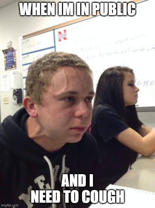 Relatable am i right | WHEN IM IN PUBLIC; AND I NEED TO COUGH | image tagged in hold breath guy muss kaufen | made w/ Imgflip meme maker