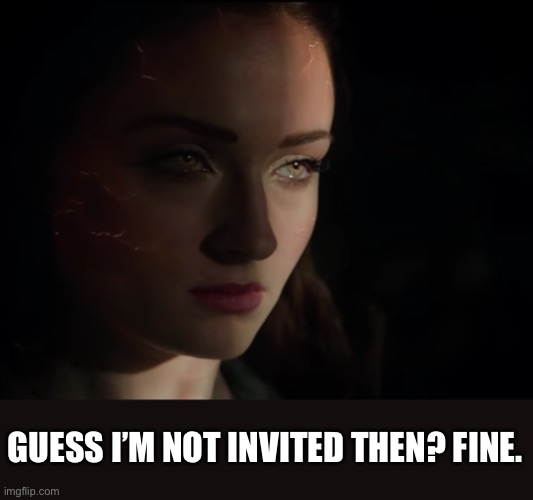 GUESS I’M NOT INVITED THEN? FINE. | made w/ Imgflip meme maker