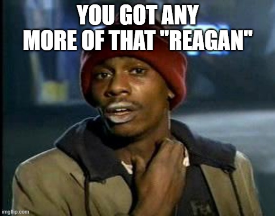 Yall Got Any More Of | YOU GOT ANY MORE OF THAT "REAGAN" | image tagged in yall got any more of | made w/ Imgflip meme maker