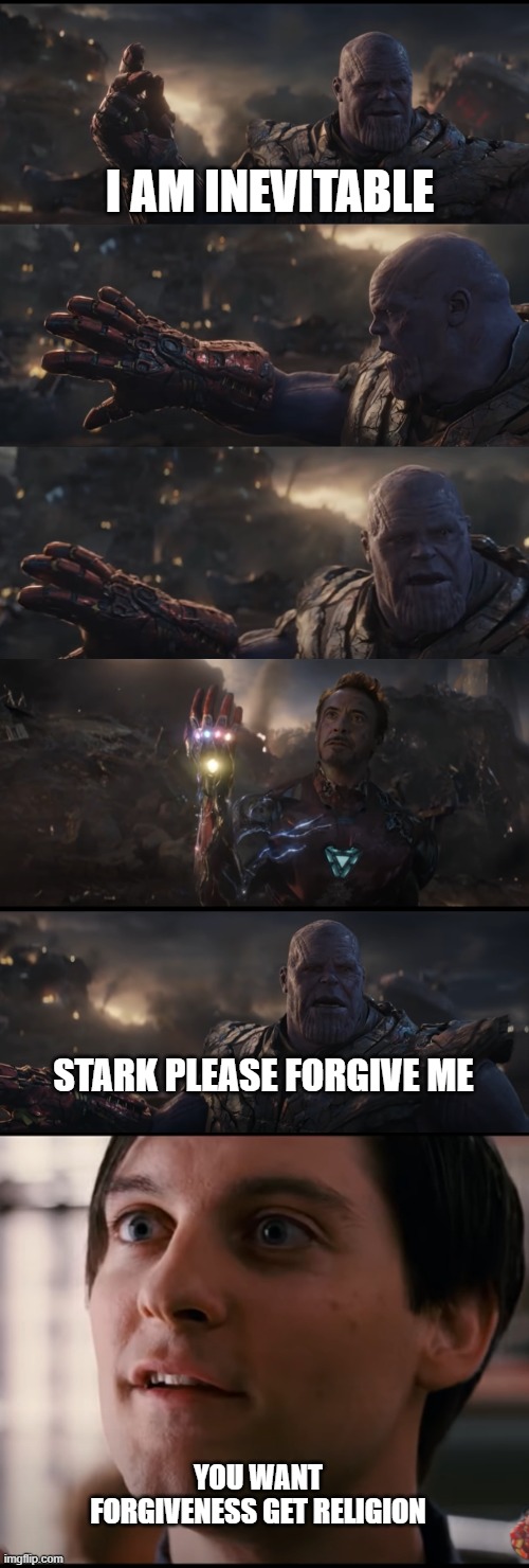 thanos, tobey, and stark meme 2 | I AM INEVITABLE; STARK PLEASE FORGIVE ME; YOU WANT FORGIVENESS GET RELIGION | image tagged in marvel,iron man,thanos,memes | made w/ Imgflip meme maker