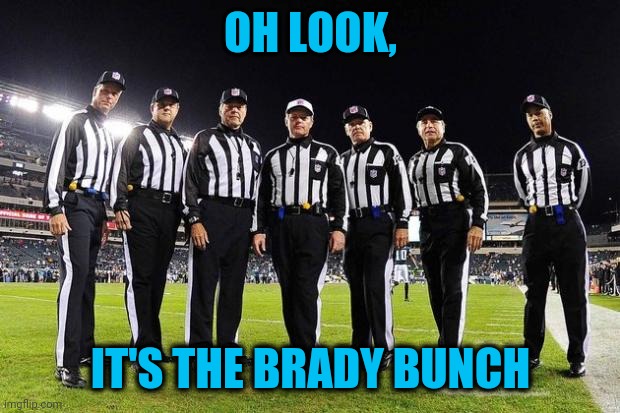 Is the NFL scripted? | OH LOOK, IT'S THE BRADY BUNCH | image tagged in nfl referees,smelly nonsense | made w/ Imgflip meme maker