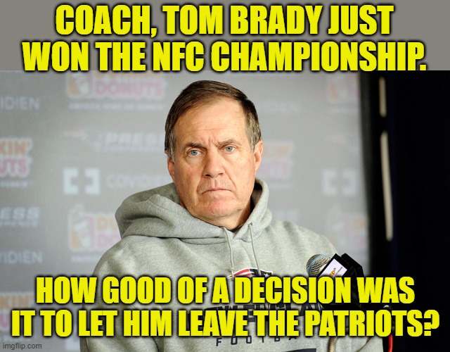 You know he's pissed. |  COACH, TOM BRADY JUST WON THE NFC CHAMPIONSHIP. HOW GOOD OF A DECISION WAS IT TO LET HIM LEAVE THE PATRIOTS? | image tagged in bill belichick headset,brady,buccaneers,superbowl | made w/ Imgflip meme maker