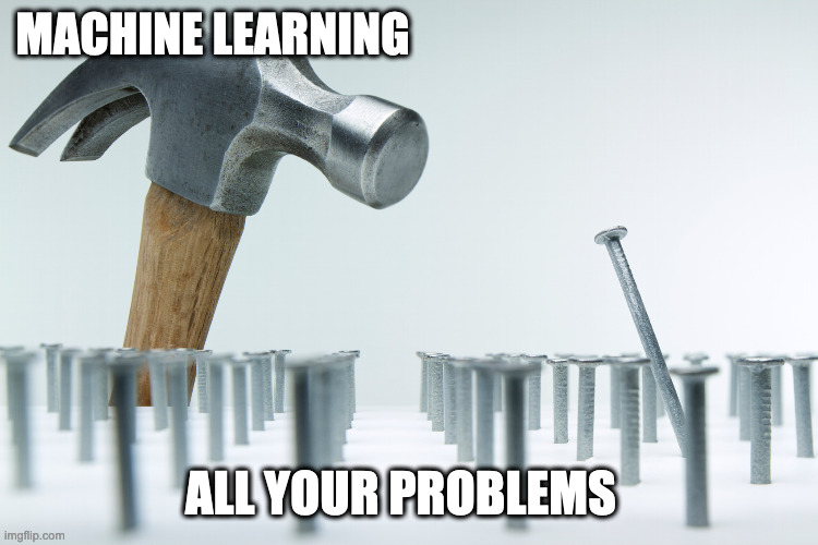 machine learning | MACHINE LEARNING; ALL YOUR PROBLEMS | image tagged in machine learning,hammer,nail,problems | made w/ Imgflip meme maker