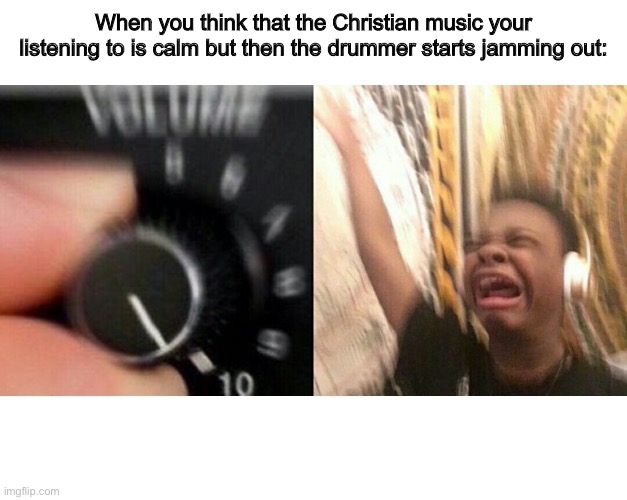 He do be jamming tho |  When you think that the Christian music your listening to is calm but then the drummer starts jamming out: | image tagged in loud music,christian,music,drummer | made w/ Imgflip meme maker