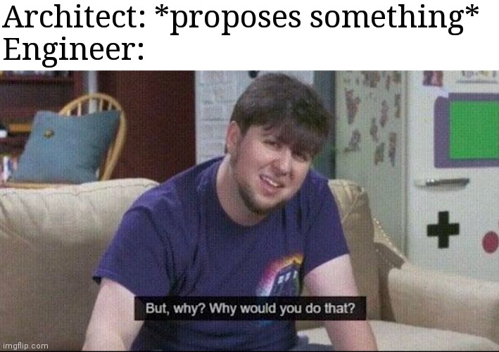 But why why would you do that? | Architect: *proposes something*
Engineer: | image tagged in but why why would you do that | made w/ Imgflip meme maker