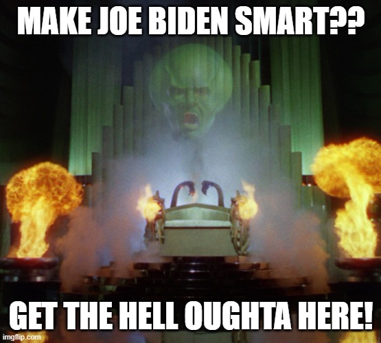 Wizard of Oz Powerful | MAKE JOE BIDEN SMART?? GET THE HELL OUGHTA HERE! | image tagged in wizard of oz powerful | made w/ Imgflip meme maker