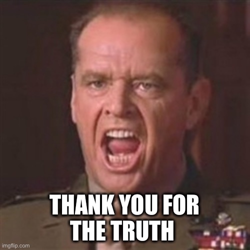 You can't handle the truth | THANK YOU FOR
THE TRUTH | image tagged in you can't handle the truth | made w/ Imgflip meme maker
