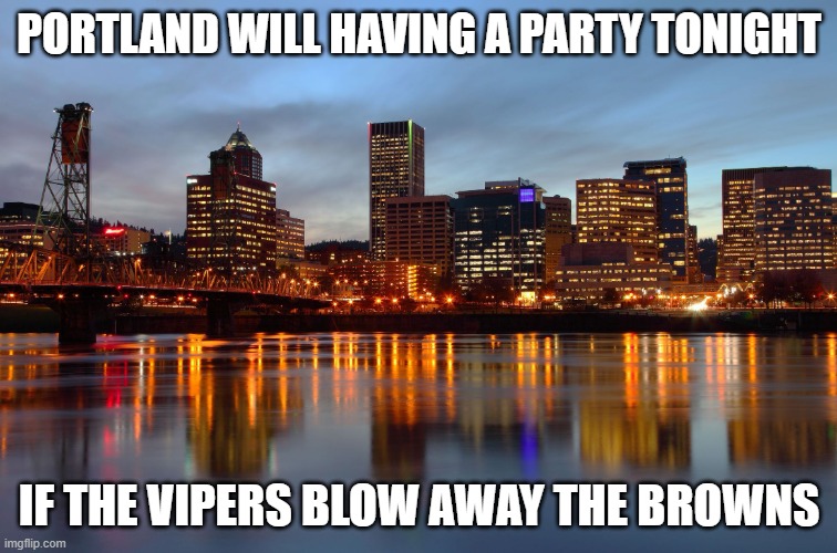 Portland Skyline | PORTLAND WILL HAVING A PARTY TONIGHT; IF THE VIPERS BLOW AWAY THE BROWNS | image tagged in portland skyline | made w/ Imgflip meme maker