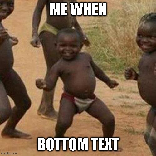 me when | ME WHEN; BOTTOM TEXT | image tagged in memes,third world success kid,me when,funny | made w/ Imgflip meme maker