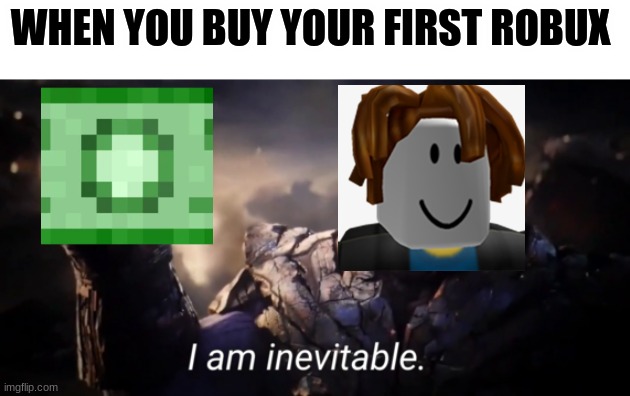 Is it True? | WHEN YOU BUY YOUR FIRST ROBUX | image tagged in i am inevitable | made w/ Imgflip meme maker
