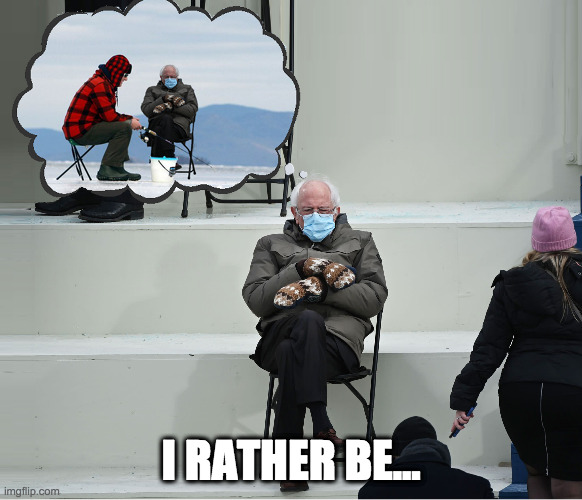 I RATHER BE... | image tagged in bernie sanders,bernie mittens,ice fishing | made w/ Imgflip meme maker