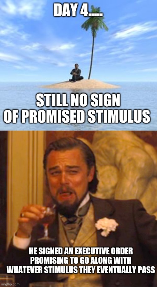 Politics and stuff | DAY 4..... STILL NO SIGN OF PROMISED STIMULUS; HE SIGNED AN EXECUTIVE ORDER PROMISING TO GO ALONG WITH WHATEVER STIMULUS THEY EVENTUALLY PASS | image tagged in memes,laughing leo | made w/ Imgflip meme maker