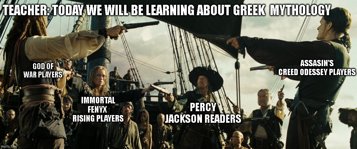 Pirates of the Caribbean gun pointing | TEACHER: TODAY WE WILL BE LEARNING ABOUT GREEK  MYTHOLOGY; ASSASIN'S CREED ODESSEY PLAYERS; GOD OF WAR PLAYERS; PERCY JACKSON READERS; IMMORTAL FENYX  RISING PLAYERS | image tagged in pirates of the caribbean gun pointing | made w/ Imgflip meme maker