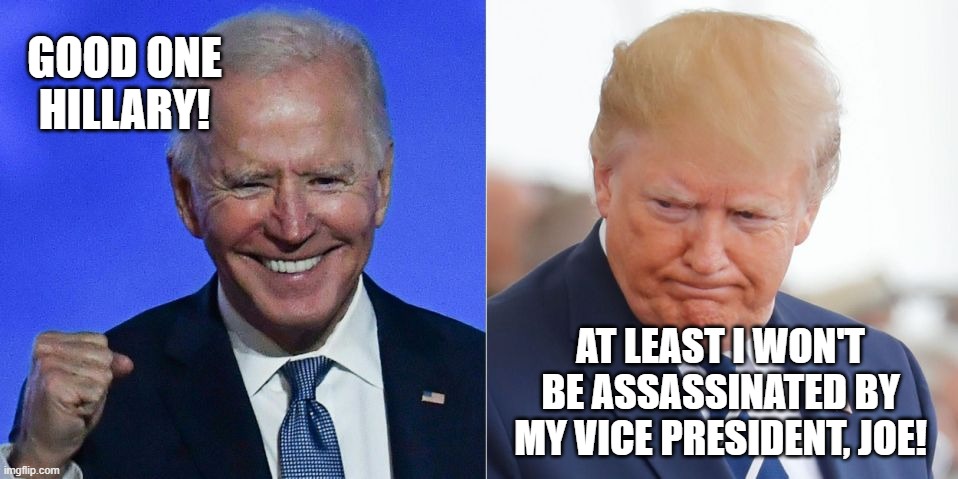GOOD ONE
HILLARY! AT LEAST I WON'T BE ASSASSINATED BY MY VICE PRESIDENT, JOE! | made w/ Imgflip meme maker