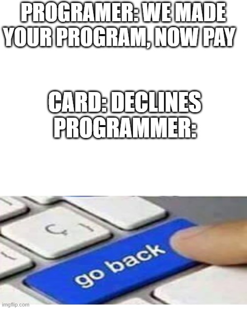 card decline | PROGRAMER: WE MADE YOUR PROGRAM, NOW PAY; CARD: DECLINES
PROGRAMMER: | image tagged in memes,blank transparent square | made w/ Imgflip meme maker