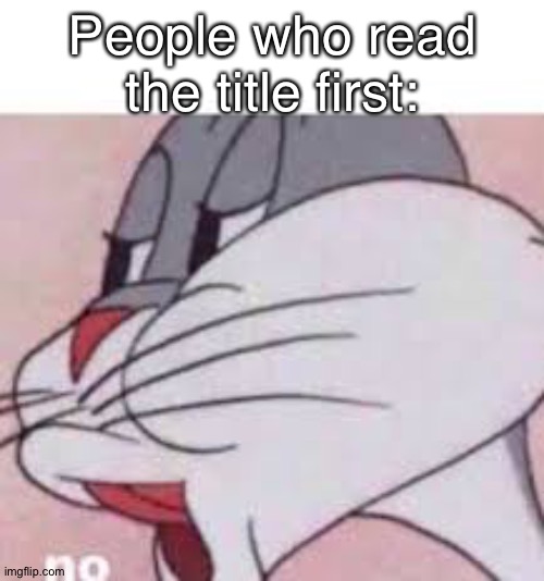 no bugs bunny | People who read the title first: | image tagged in no bugs bunny | made w/ Imgflip meme maker