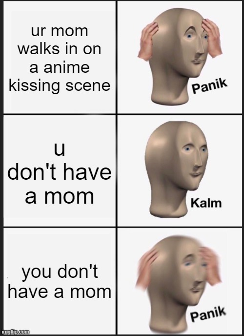 Panik Kalm Panik Meme | ur mom walks in on a anime kissing scene; u don't have a mom; you don't have a mom | image tagged in memes,panik kalm panik | made w/ Imgflip meme maker