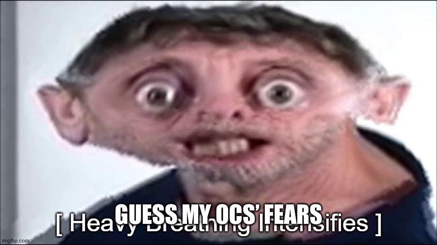 Better yet, try to guess my OCs | GUESS MY OCS’ FEARS | image tagged in heavy breathing michael rosen | made w/ Imgflip meme maker